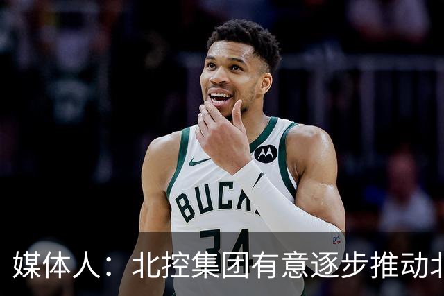 媒体人：北控集团有意逐步推动北控男篮进一步职业化改革