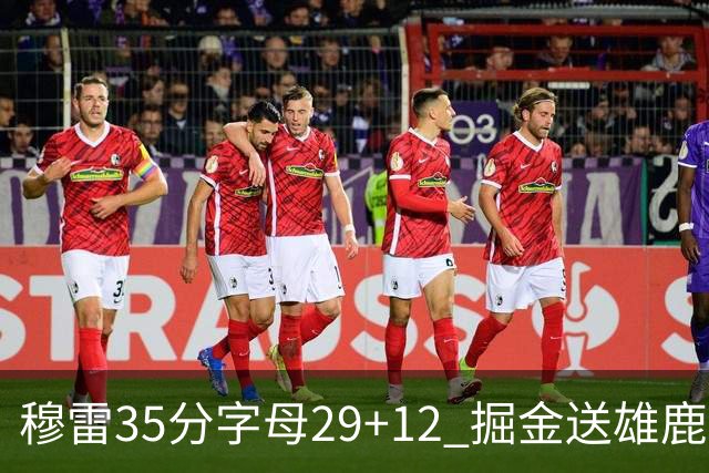 穆雷35分字母29+12 掘金送雄鹿新帅里弗斯首败